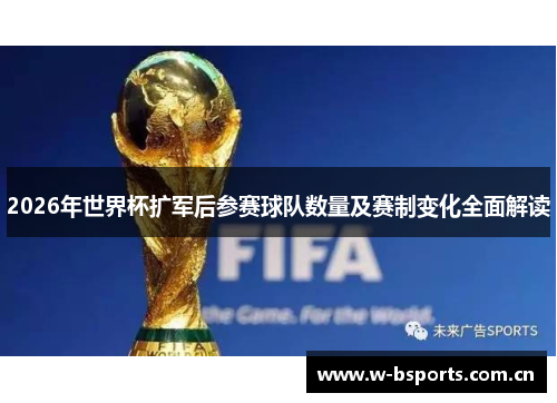 2026年世界杯扩军后参赛球队数量及赛制变化全面解读